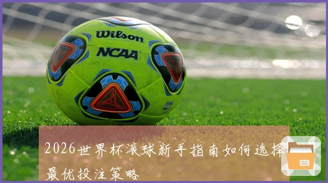 2026世界杯滚球新手指南如何选择最优投注策略