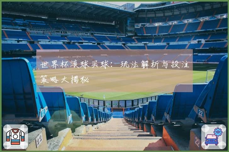 世界杯滚球买球：玩法解析与投注策略大揭秘