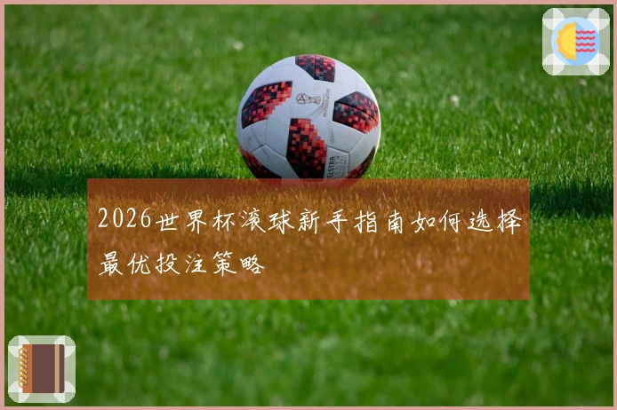 2026世界杯滚球新手指南如何选择最优投注策略