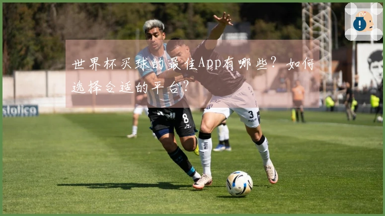 世界杯买球的最佳App有哪些？如何选择合适的平台？