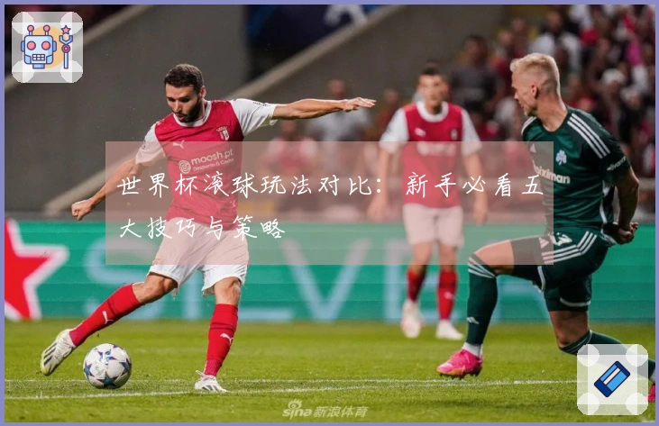 世界杯滚球玩法对比：新手必看五大技巧与策略