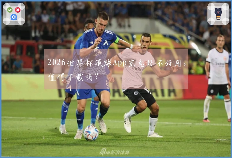 2026世界杯滚球App究竟好不好用，值得下载吗？