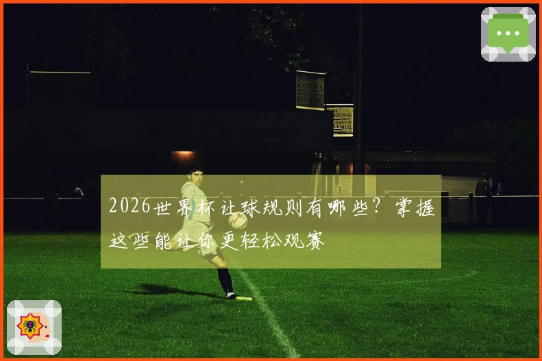 2026世界杯让球规则有哪些？掌握这些能让你更轻松观赛