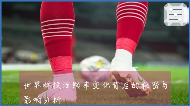 世界杯投注赔率变化背后的秘密与影响分析