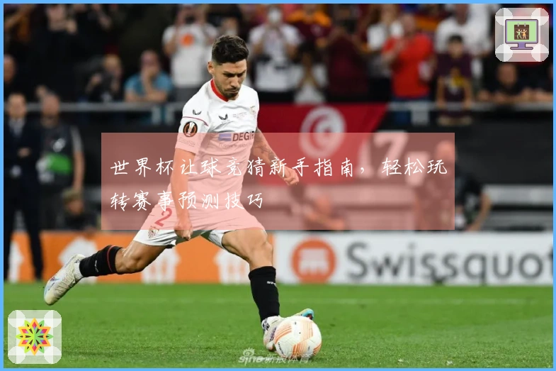 世界杯让球竞猜新手指南，轻松玩转赛事预测技巧
