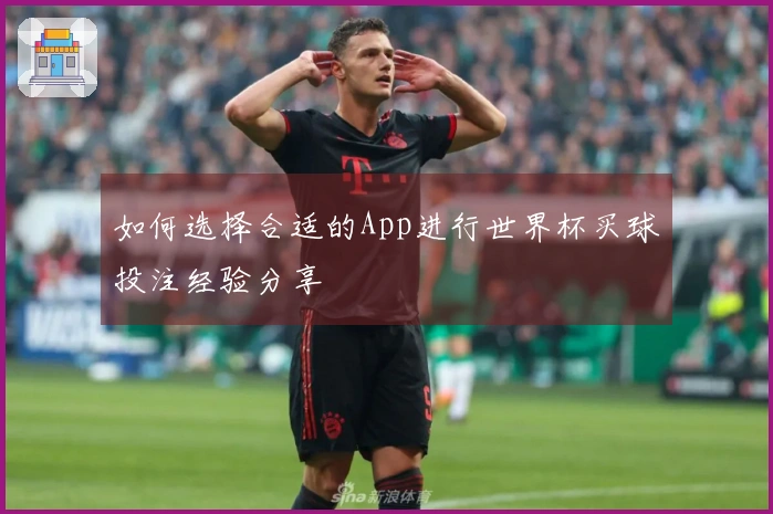 如何选择合适的App进行世界杯买球投注经验分享