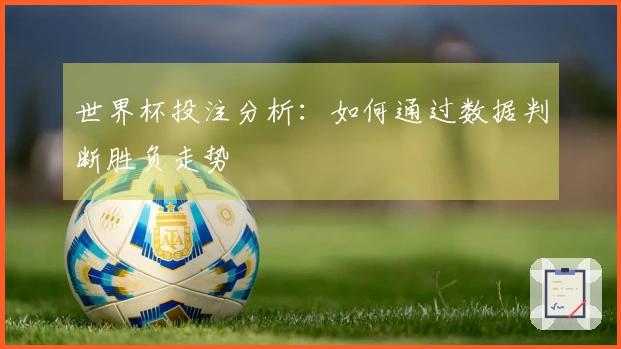 世界杯投注分析：如何通过数据判断胜负走势