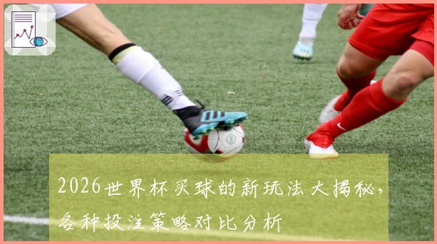 2026世界杯买球的新玩法大揭秘，各种投注策略对比分析